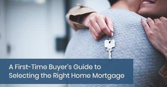 A First-Time Buyer’s Guide to Selecting the Right Home Mortgage